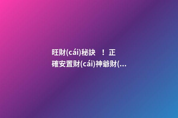 旺財(cái)秘訣！正確安置財(cái)神爺財(cái)源滾滾